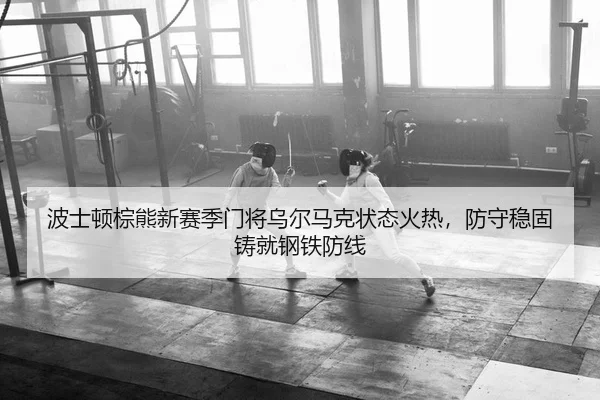 波士顿棕熊新赛季门将乌尔马克状态火热，防守稳固铸就钢铁防线