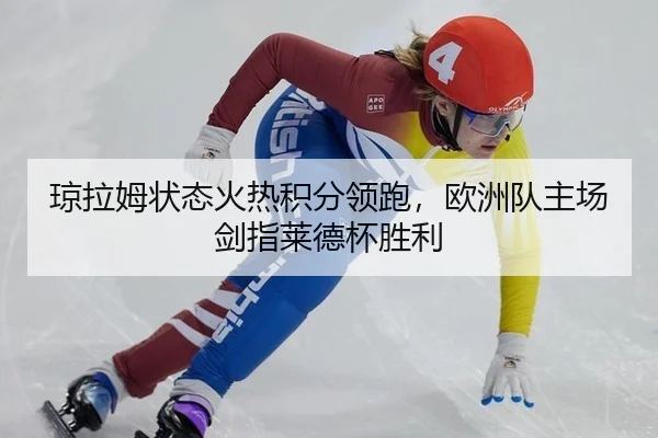 琼拉姆状态火热积分领跑，欧洲队主场剑指莱德杯胜利